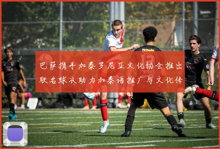巴萨携手加泰罗尼亚文化协会推出联名球衣助力加泰语推广与文化传承