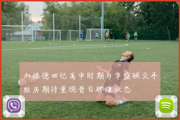 加福德回忆高中时期与华盛顿交手经历期待重现昔日辉煌状态