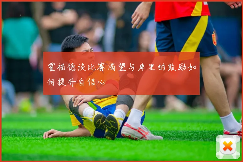 霍福德谈比赛渴望与库里的鼓励如何提升自信心